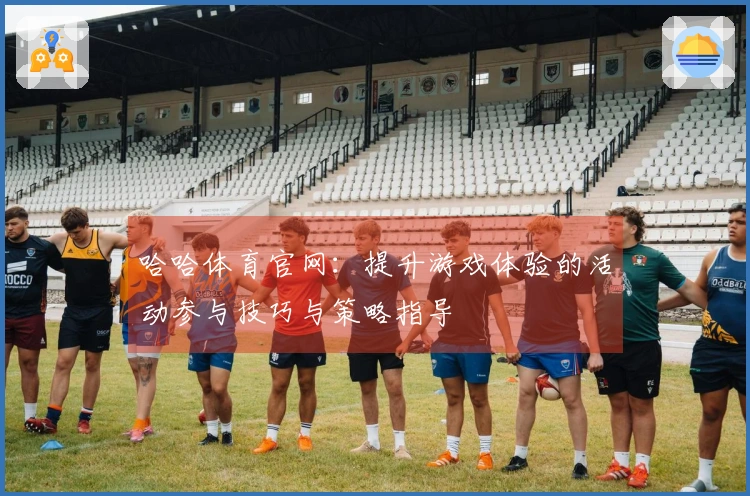 哈哈体育官网：提升游戏体验的活动参与技巧与策略指导