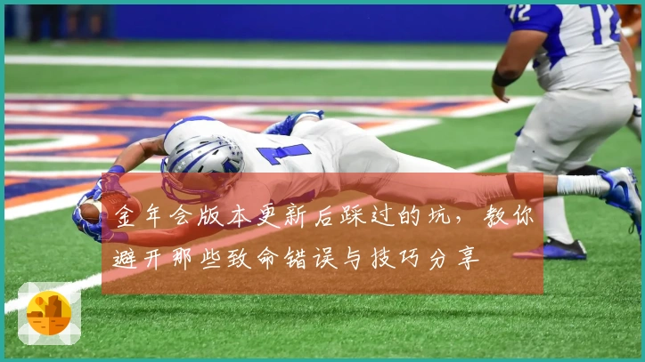 金年会版本更新后踩过的坑，教你避开那些致命错误与技巧分享