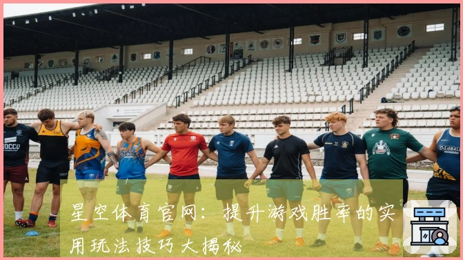 星空体育官网：提升游戏胜率的实用玩法技巧大揭秘