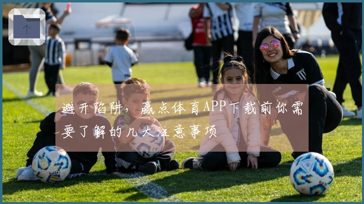 避开陷阱，赢点体育APP下载前你需要了解的几大注意事项