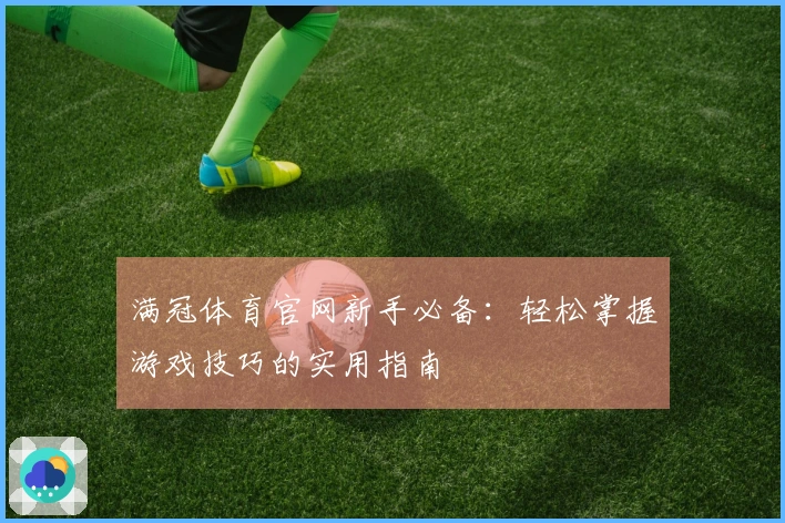 满冠体育官网新手必备：轻松掌握游戏技巧的实用指南