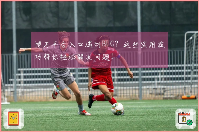 博万平台入口遇到BUG？这些实用技巧帮你轻松解决问题！