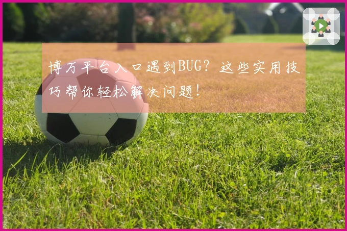 博万平台入口遇到BUG？这些实用技巧帮你轻松解决问题！