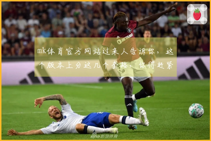 mk体育官方网站过来人告诉你，这个版本上分这几个套路，你得赶紧试试！