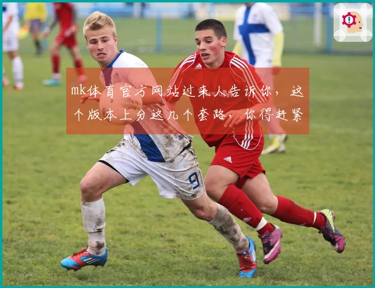 mk体育官方网站过来人告诉你，这个版本上分这几个套路，你得赶紧试试！