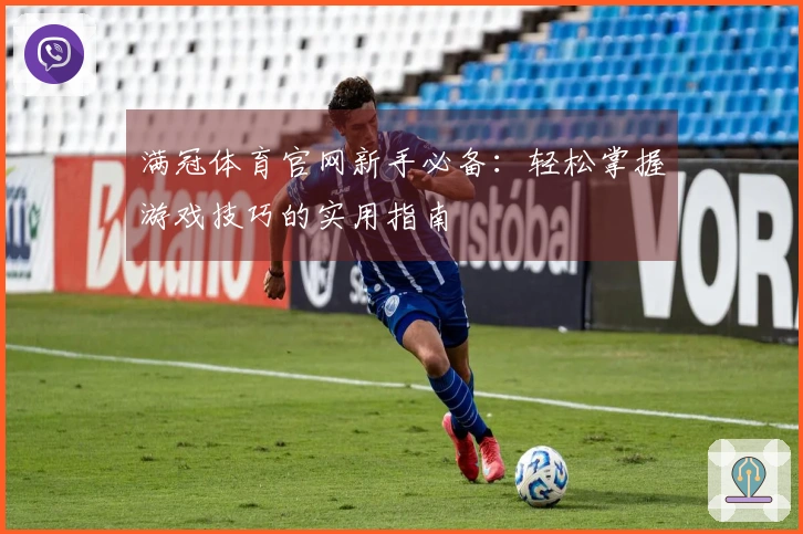 满冠体育官网新手必备：轻松掌握游戏技巧的实用指南