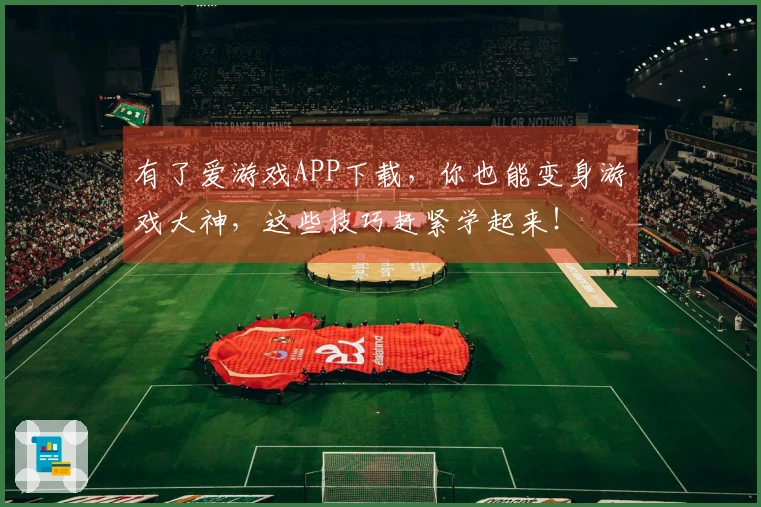 有了爱游戏APP下载，你也能变身游戏大神，这些技巧赶紧学起来！