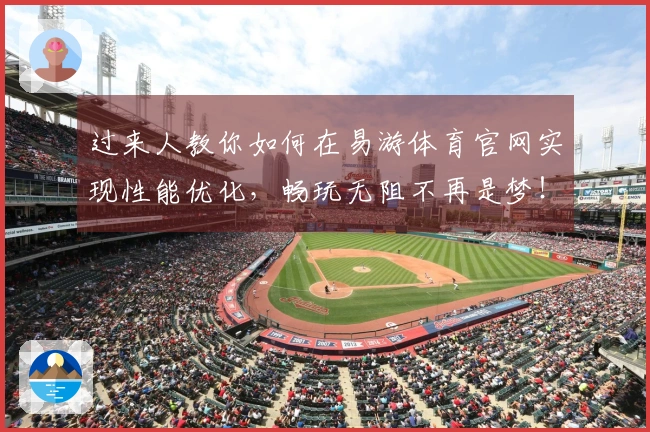 过来人教你如何在易游体育官网实现性能优化，畅玩无阻不再是梦！